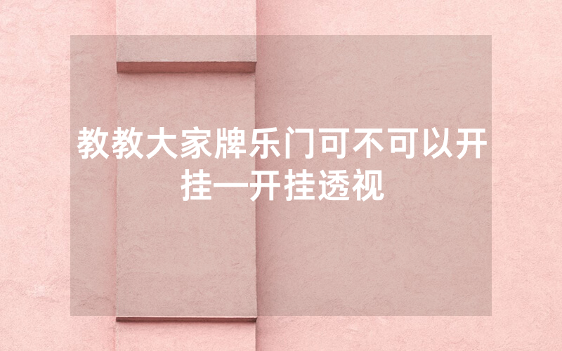 教教大家牌乐门可不可以开挂—开挂透视