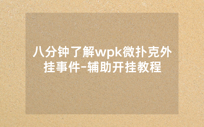 八分钟了解wpk微扑克外挂事件-辅助开挂教程