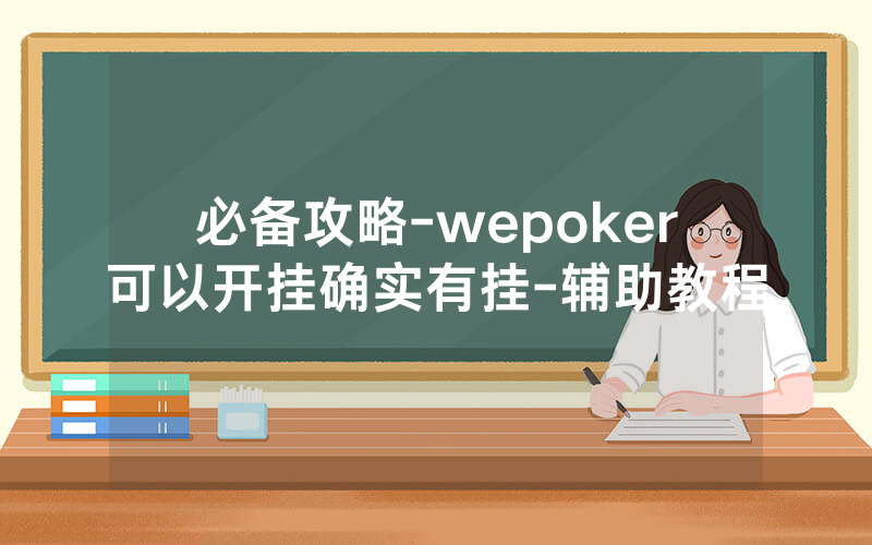 必备攻略-wepoker可以开挂确实有挂-辅助教程
