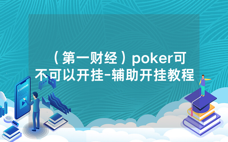 （第一财经）poker可不可以开挂-辅助开挂教程