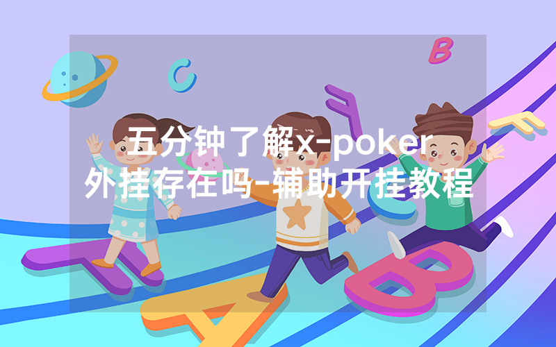 五分钟了解x-poker外挂存在吗-辅助开挂教程
