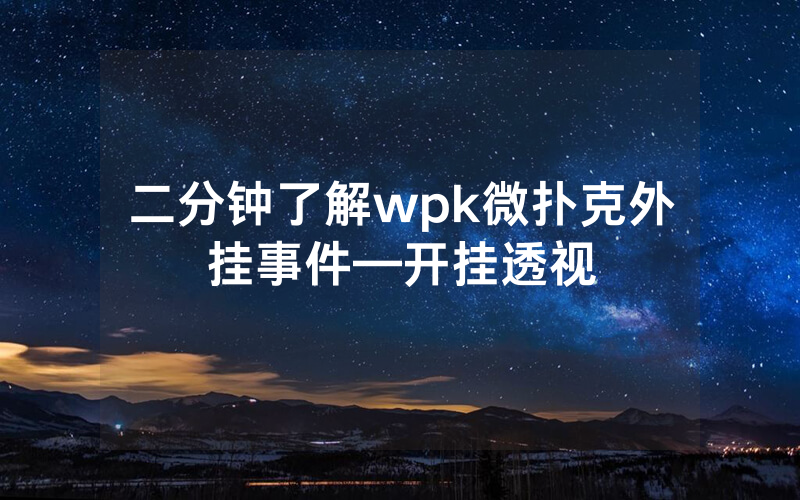 二分钟了解wpk微扑克外挂事件—开挂透视