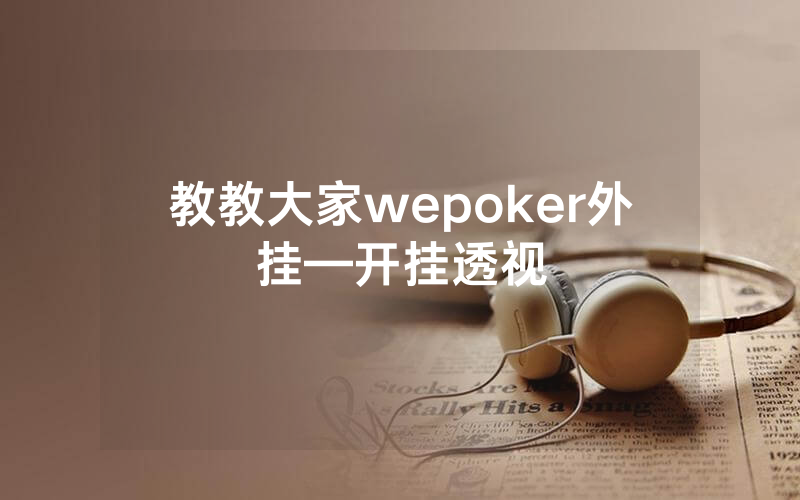 教教大家wepoker外挂—开挂透视