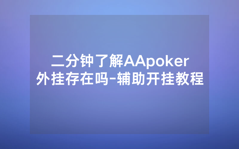 二分钟了解AApoker外挂存在吗-辅助开挂教程