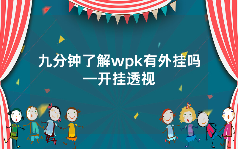 九分钟了解wpk有外挂吗—开挂透视