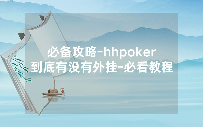 必备攻略-hhpoker到底有没有外挂-必看教程