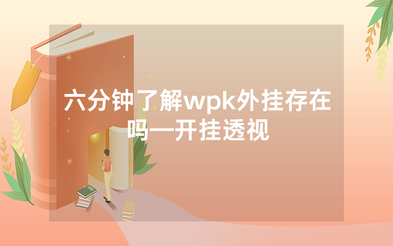 六分钟了解wpk外挂存在吗—开挂透视