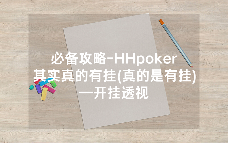必备攻略-HHpoker其实真的有挂(真的是有挂)—开挂透视