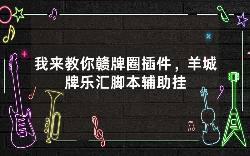我来教你赣牌圈插件，羊城牌乐汇脚本辅助挂