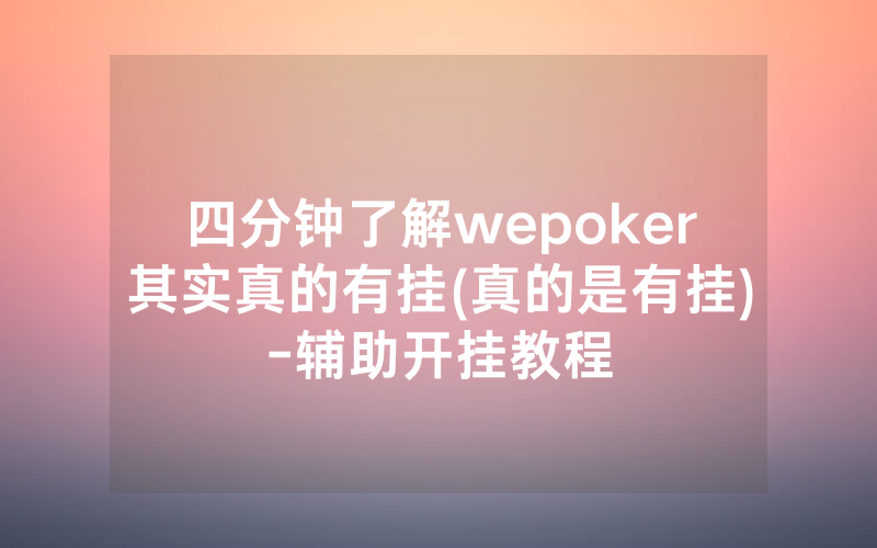 四分钟了解wepoker其实真的有挂(真的是有挂)-辅助开挂教程