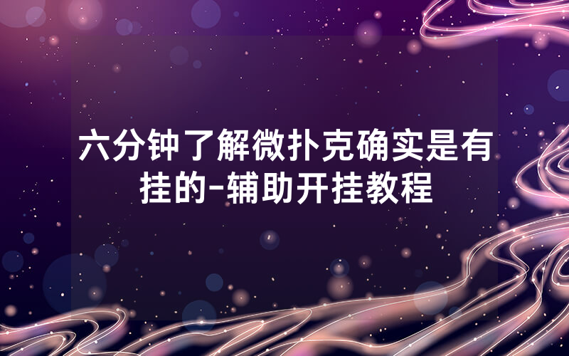 六分钟了解微扑克确实是有挂的-辅助开挂教程