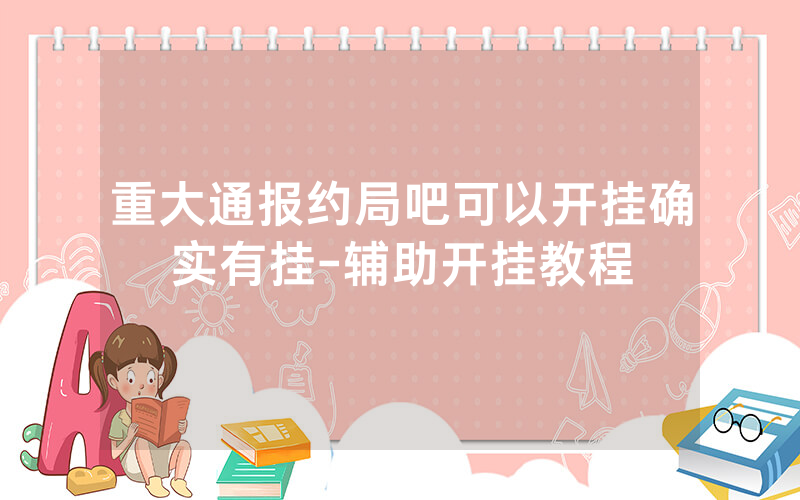 重大通报约局吧可以开挂确实有挂-辅助开挂教程