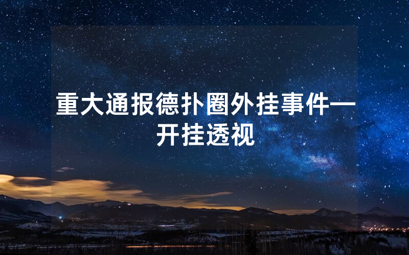重大通报德扑圈外挂事件—开挂透视