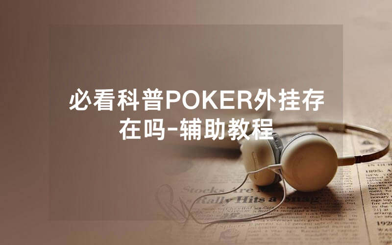 必看科普POKER外挂存在吗-辅助教程