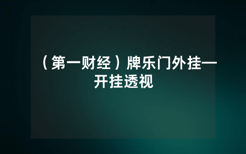 （第一财经）牌乐门外挂—开挂透视