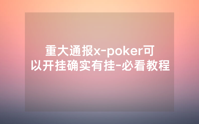 重大通报x-poker可以开挂确实有挂-必看教程