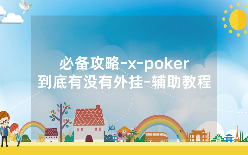 必备攻略-x-poker到底有没有外挂-辅助教程