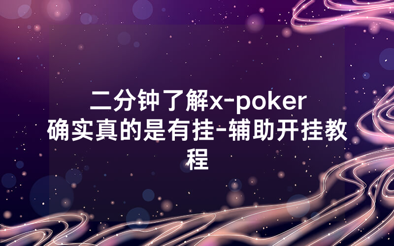 二分钟了解x-poker确实真的是有挂-辅助开挂教程