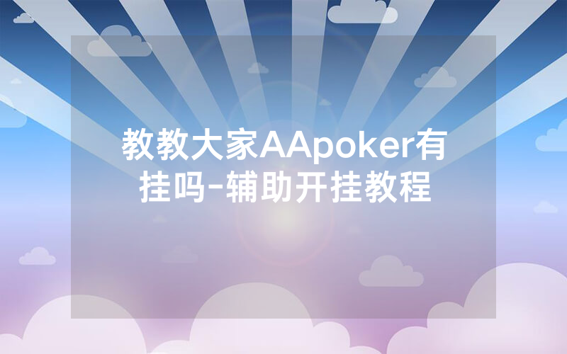 教教大家AApoker有挂吗-辅助开挂教程