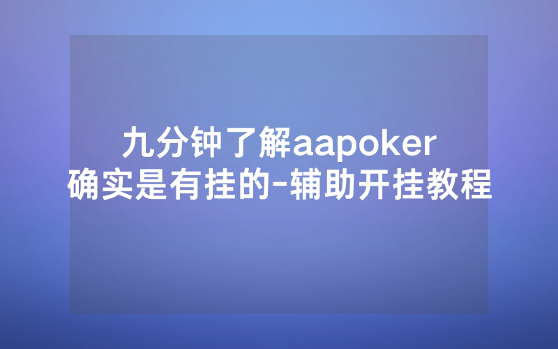 九分钟了解aapoker确实是有挂的-辅助开挂教程