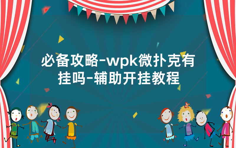 必备攻略-wpk微扑克有挂吗-辅助开挂教程