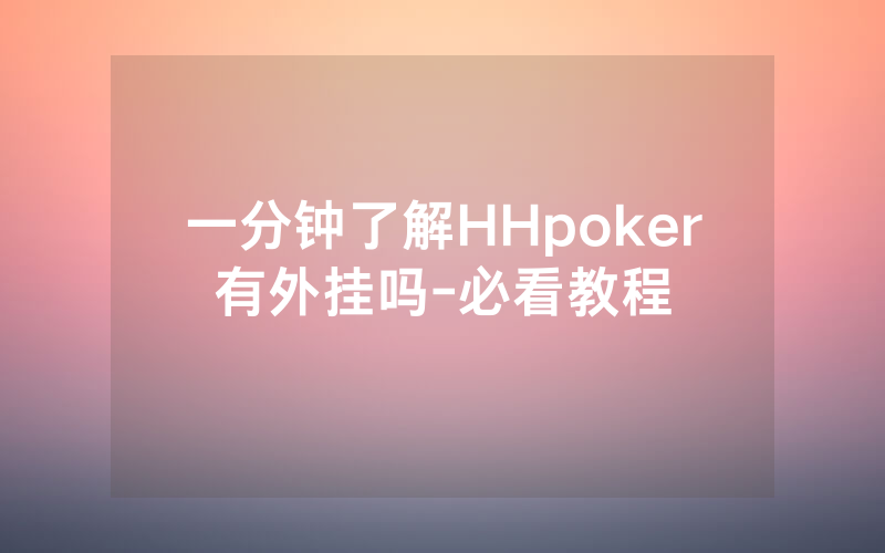 一分钟了解HHpoker有外挂吗-必看教程