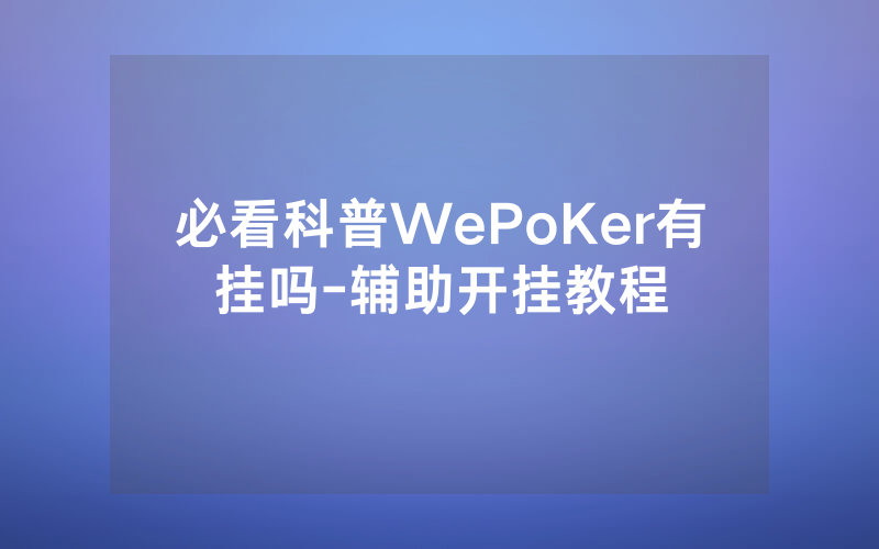 必看科普WePoKer有挂吗-辅助开挂教程