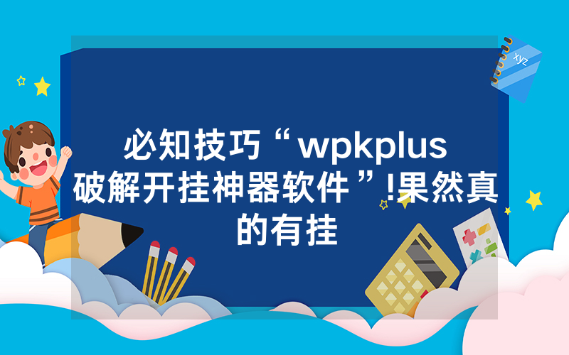 必知技巧“wpkplus破解开挂神器软件”!果然真的有挂