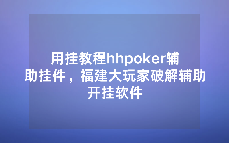 用挂教程hhpoker辅助挂件，福建大玩家破解辅助开挂软件