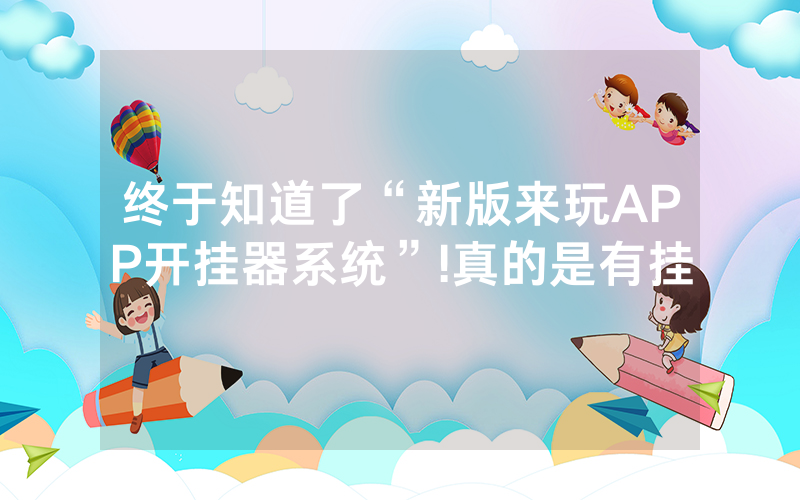 终于知道了“新版来玩APP开挂器系统”!真的是有挂