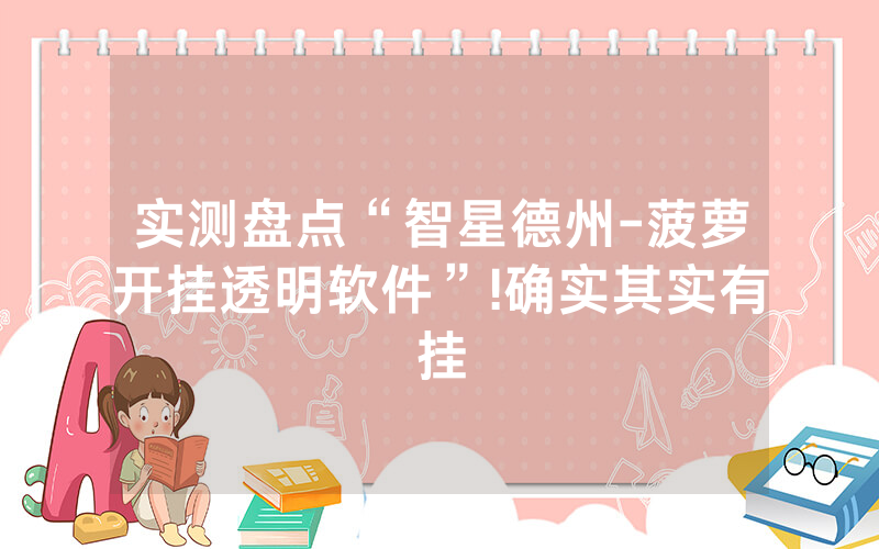 实测盘点“智星德州-菠萝开挂透明软件”!确实其实有挂