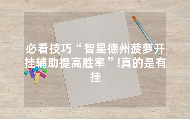 必看技巧“智星德州菠萝开挂辅助提高胜率”!真的是有挂