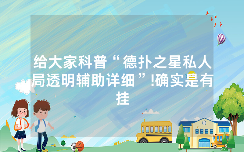给大家科普“德扑之星私人局透明辅助详细”!确实是有挂