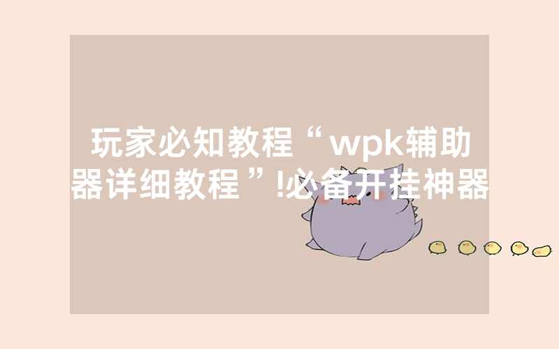 玩家必知教程“wpk辅助器详细教程”!必备开挂神器