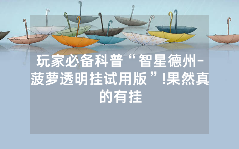 玩家必备科普“智星德州-菠萝透明挂试用版”!果然真的有挂
