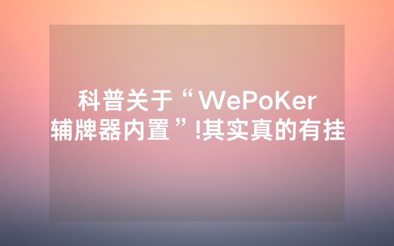 科普关于“WePoKer辅牌器内置”!其实真的有挂
