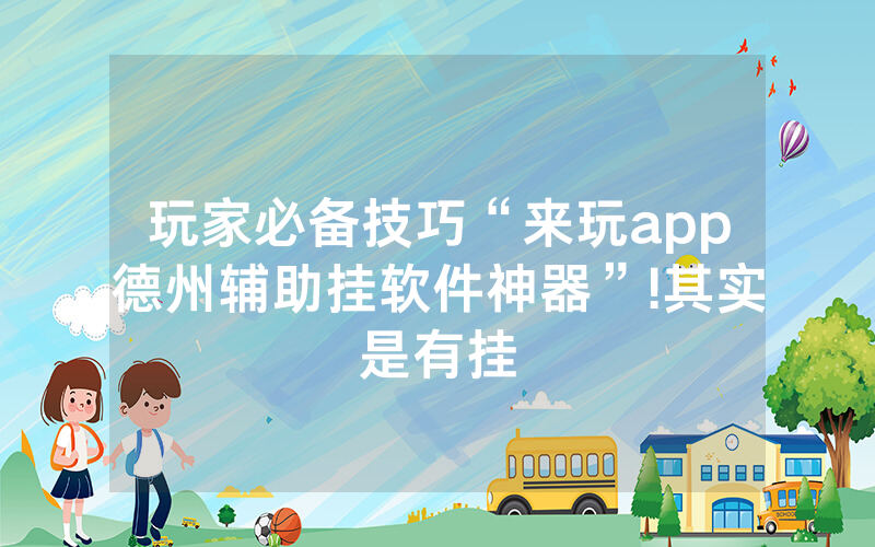 玩家必备技巧“来玩app德州辅助挂软件神器”!其实是有挂