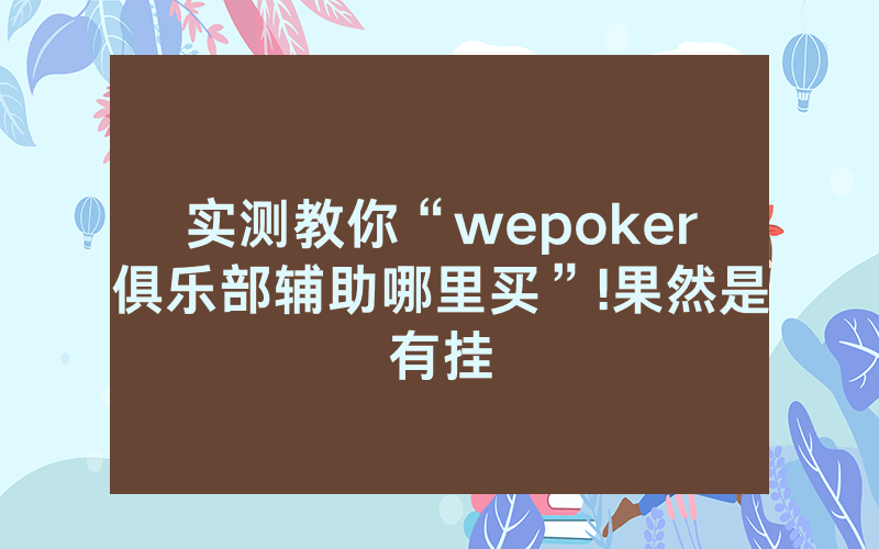 实测教你“wepoker俱乐部辅助哪里买”!果然是有挂