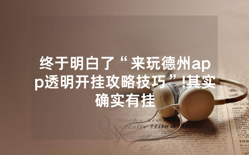 终于明白了“来玩德州app透明开挂攻略技巧”!其实确实有挂