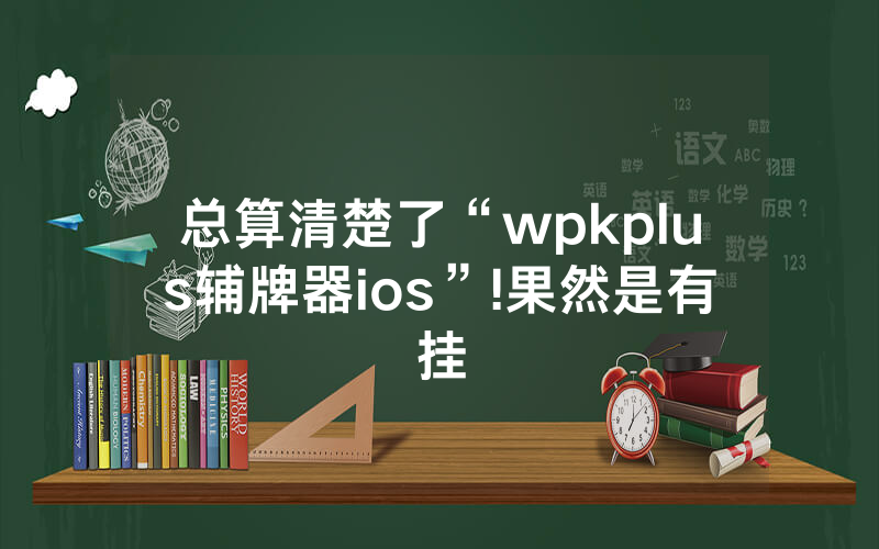 总算清楚了“wpkplus辅牌器ios”!果然是有挂