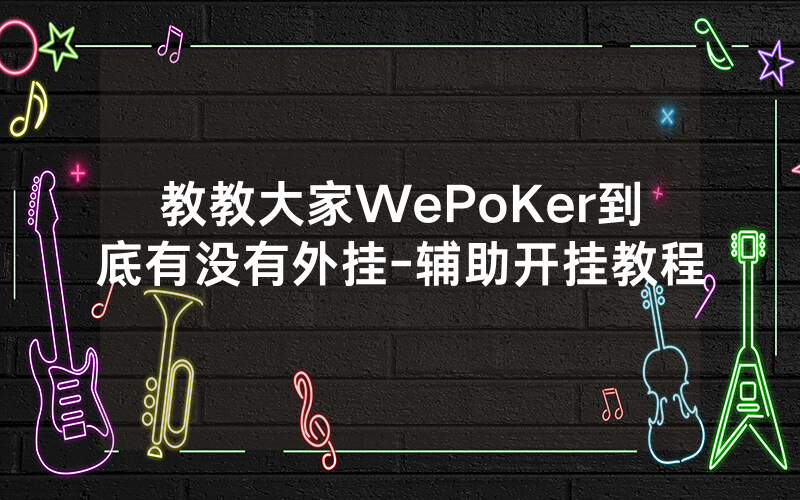 教教大家WePoKer到底有没有外挂-辅助开挂教程