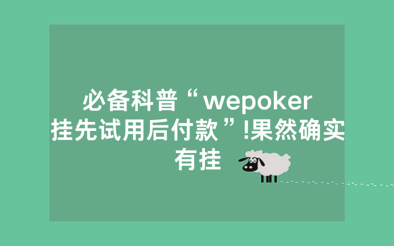 必备科普“wepoker挂先试用后付款”!果然确实有挂