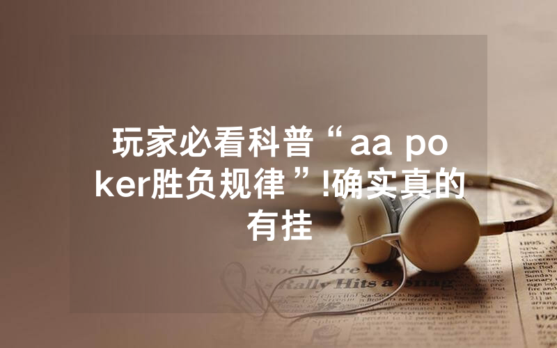玩家必看科普“aa poker胜负规律”!确实真的有挂