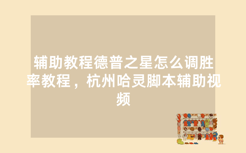 辅助教程德普之星怎么调胜率教程，杭州哈灵脚本辅助视频