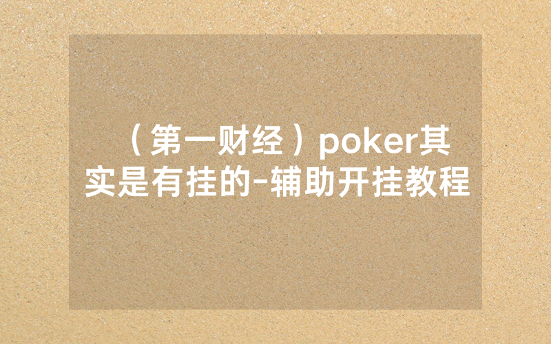 (第一财经)poker其实是有挂的-辅助开挂教程