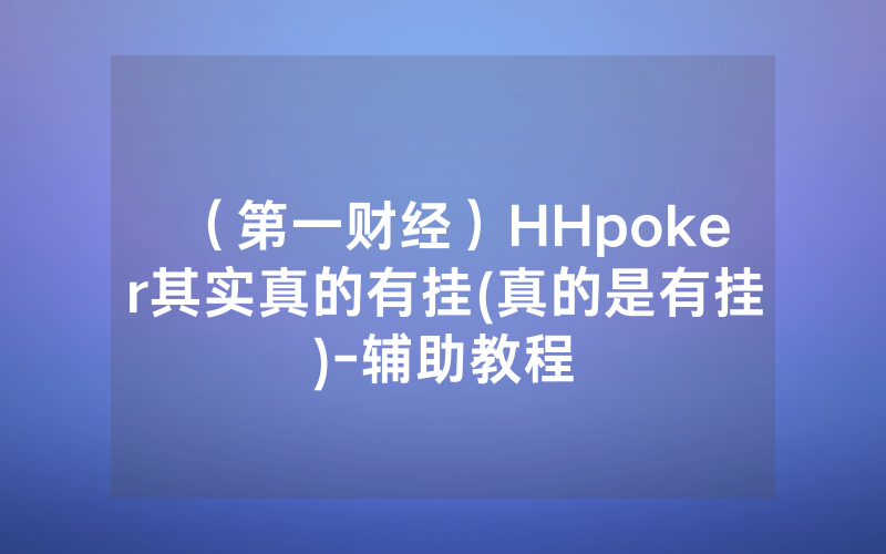 （第一财经）HHpoker其实真的有挂(真的是有挂)-辅助教程