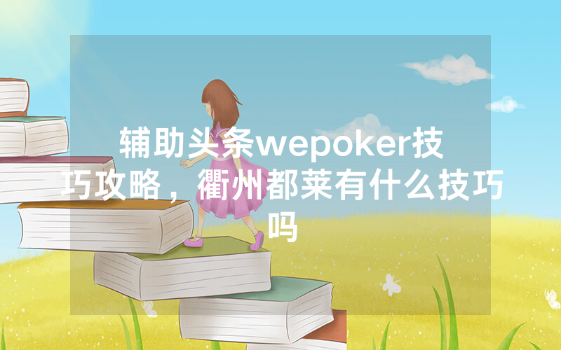 辅助头条wepoker技巧攻略，衢州都莱有什么技巧吗