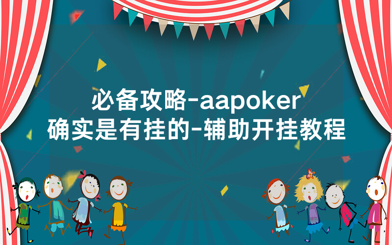 必备攻略-aapoker确实是有挂的-辅助开挂教程