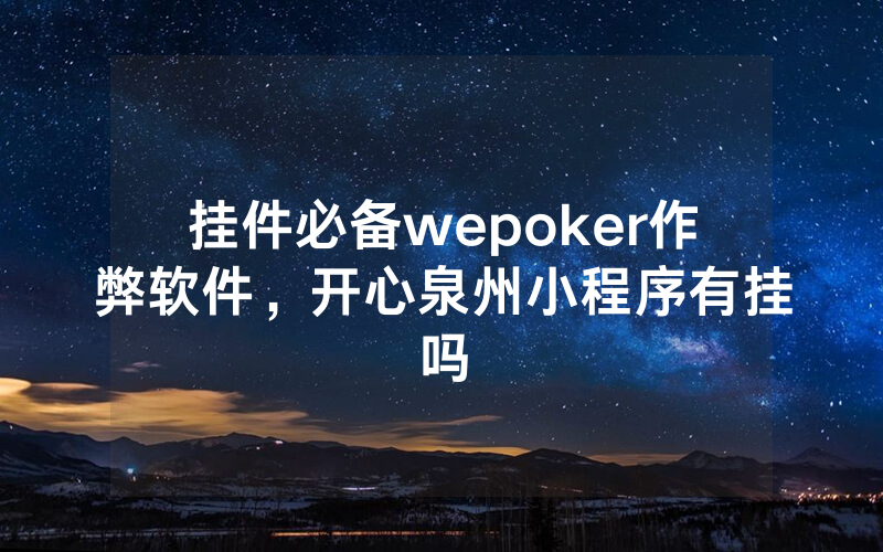 挂件必备wepoker作弊软件，开心泉州小程序有挂吗