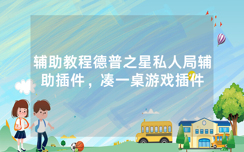 辅助教程德普之星私人局辅助插件，凑一桌游戏插件